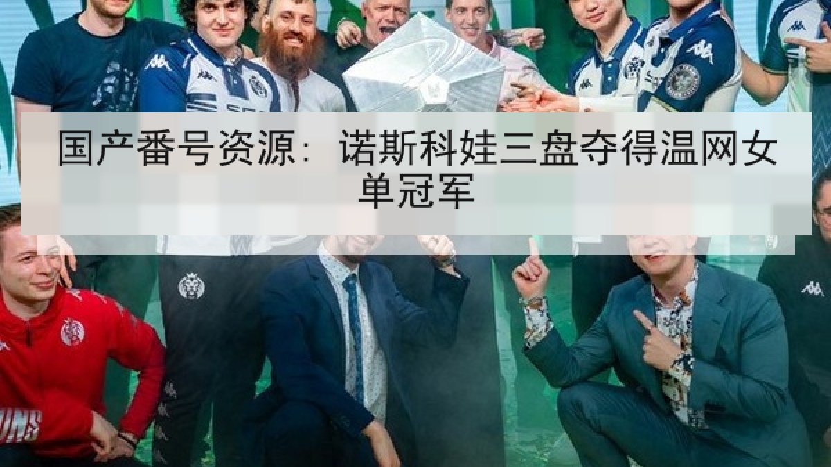 国产番号资源: 诺斯科娃三盘夺得温网女单冠军