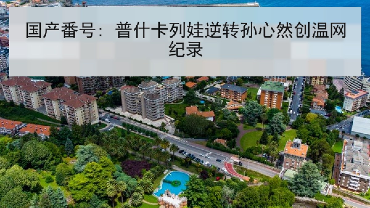 国产番号: 普什卡列娃逆转孙心然创温网纪录 国产番号: 普什卡列娃逆转孙心然创温网纪录