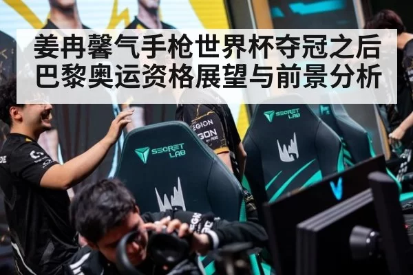 姜冉馨气手枪世界杯夺冠之后巴黎奥运资格展望与前景分析