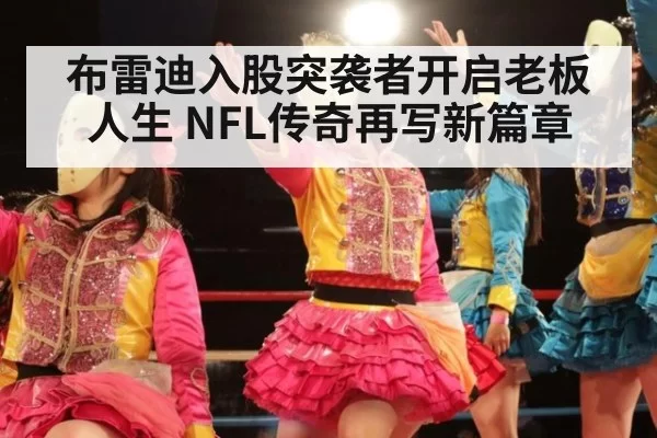 布雷迪入股突袭者开启老板人生 NFL传奇再写新篇章