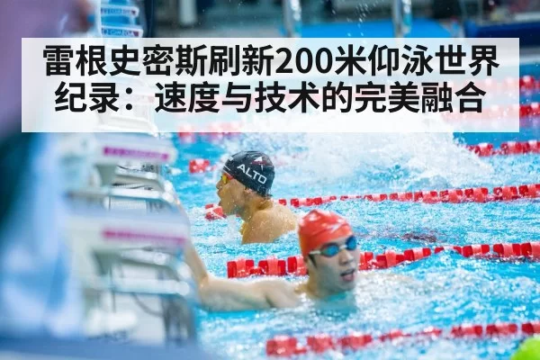 雷根史密斯刷新200米仰泳世界纪录：速度与技术的完美融合