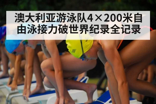 澳大利亚游泳队4×200米自由泳接力破世界纪录全记录