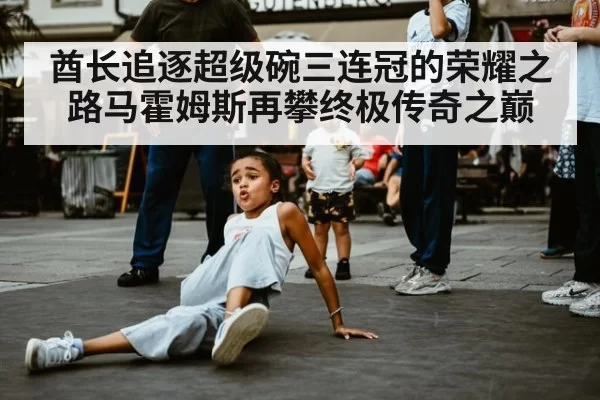 酋长追逐超级碗三连冠的荣耀之路马霍姆斯再攀终极传奇之巅