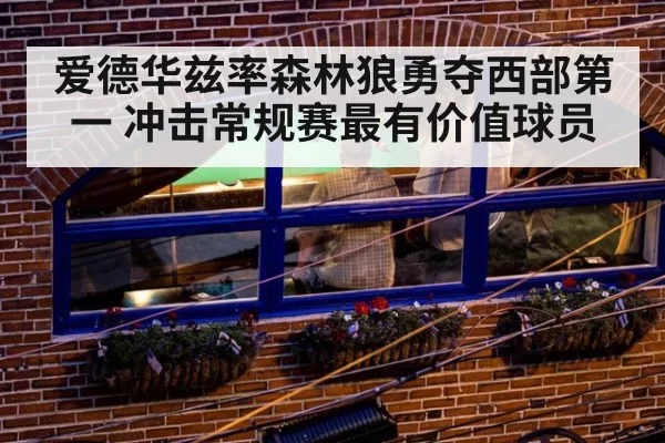 爱德华兹率森林狼勇夺西部第一 冲击常规赛最有价值球员